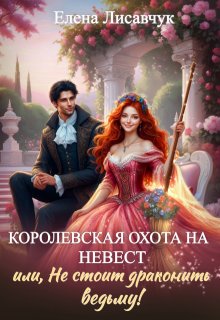 Королевская охота на невест или, Не стоит драконить ведьму!, Елена Лисавчук