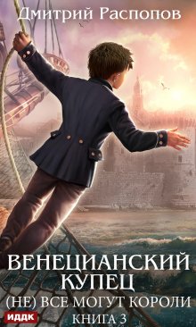 Венецианский купец. Книга 3. (не) Всё могут короли, ИДДК