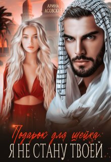 Подарок для шейха. Я не стану твоей, Арина Асовская