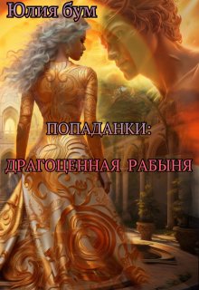 Попаданки: Драгоценная Рабыня, Юлия Бум