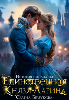 Единственная князя Ларина. История попаданки, Селена Безрукова