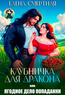 Клубничка для дракона. Ягодное дело попаданки!, Елена Смертная