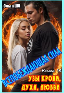 Узы крови, духа, любви. Всепобеждающая сила. Книга 14., Ольга Шо