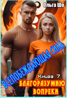Благоразумию вопреки. Всепобеждающая сила. Книга 7, Ольга Шо