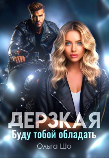 Дерзкая. Буду тобой обладать., Ольга Шо