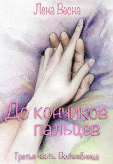 До кончиков пальцев. Третья часть. Волшебница., Лена Весна (Сергеева Елена)