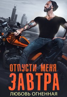 Отпусти меня завтра, Любовь Огненная
