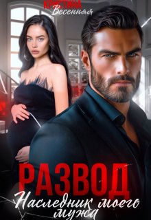 Развод. Наследник моего мужа, Кристина Весенняя