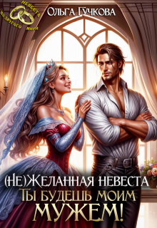 «Не»Желанная невеста. Ты будешь моим мужем!, Ольга Гучкова