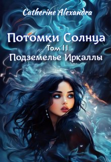 Потомки Солнца. Том 2. Подземелье Иркаллы, Catherine Alexandra