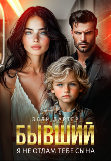 Бывший. Я не отдам тебе сына, Элли Лартер