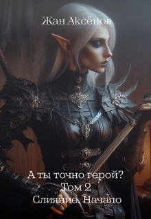 А ты точно герой? Том 2. Слияние. Начало, Жан Аксёнов