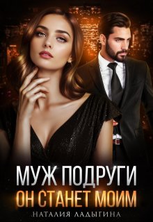 Муж подруги. Он станет моим, Наталия Ладыгина