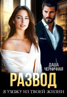 Развод. Я ухожу из твоей жизни, Даша Черничная