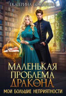 Маленькая проблема дракона, или Мои большие неприятности, Екатерина Богданова