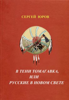 В тени томагавка или Русские в Новом Свете, Сергей Юров