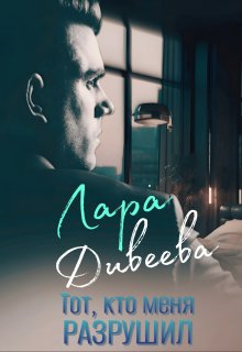 Тот, кто меня разрушил, Лара Дивеева