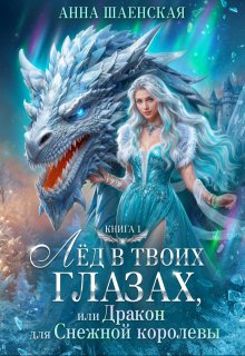 Лёд в твоих глазах, или дракон для Снежной королевы, Анна Шаенская