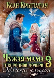 Чужая мама для родной дочери 3. Обрести крылья, Ксан Крылатая
