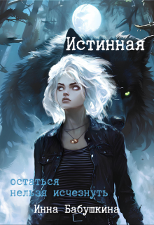 Истинная. Остаться нельзя исчезнуть, Инна Бабушкина