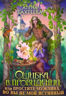 Ошибка в провидении, или Простите мужчина, но вы не мой, Алёна Бахтеева