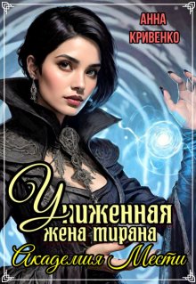 Униженная жена тирана. Академия Мести, Анна Кривенко
