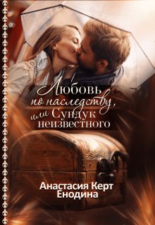 Любовь по наследству, или Сундук неизвестного, Анастасия Керт Енодина
