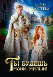 Ты будешь моим, милый!, Алёна Бахтеева