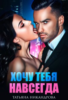Хочу тебя навсегда, Татьяна Никандрова