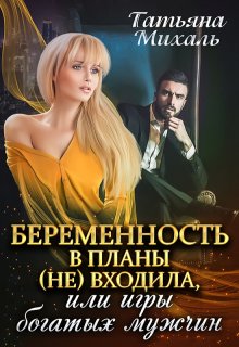 Беременность в планы (не) входила, или Игры богатых мужчин, Татьяна Михаль