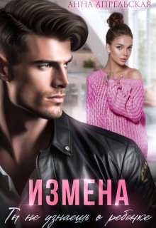 Измена. Ты не узнаешь о ребенке, Анна Апрельская