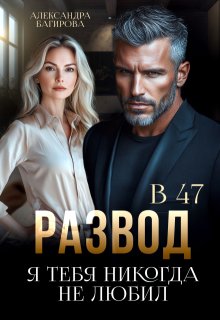 Развод в 47. Я тебя никогда не любил, Александра Багирова