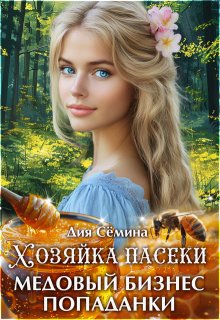 Хозяйка пасеки. Медовый бизнес попаданки, Дия Сёмина