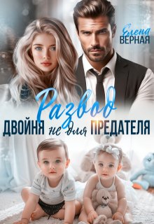 Развод. Двойня не для предателя, Елена Верная