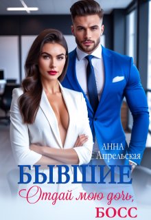 Бывшие. Отдай мою дочь, босс, Анна Апрельская