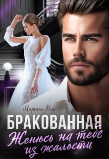 Бракованная. Женюсь на тебе из жалости, Марина Вуд