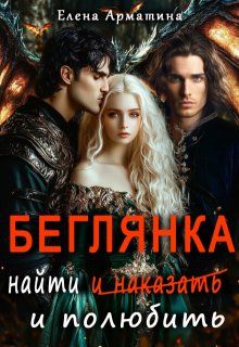 Беглянка. Найти  ( и наказать) и полюбить., Елена Арматина