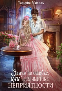 Замуж по ошибке, или Безлимитные неприятности, Татьяна Михаль