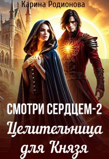Смотри сердцем — 2. Целительница для Князя, Карина Родионова