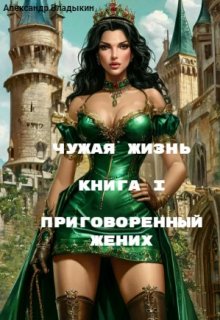 Чужая жизнь. Книга I. Приговоренный жених., Александр Владыкин