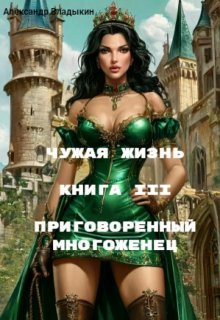 Чужая жизнь. Книга 3. Приговоренный многоженец., Александр Владыкин