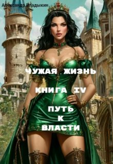 Чужая жизнь. Книга 4. Путь к власти, Александр Владыкин
