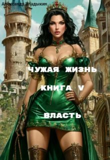 Чужая жизнь. Книга 5. Власть., Александр Владыкин