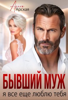 Бывший муж. Я все еще люблю тебя, Арина Арская