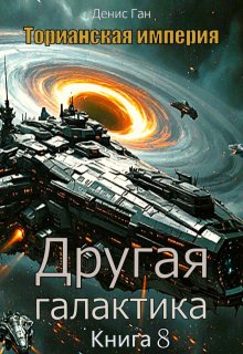 Торианская империя. Книга 8. Другая галактика., Денис Ган