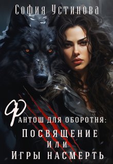 Фантош для оборотня Посвящение или  Игры насмерть!, София Устинова