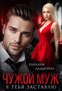 Чужой муж. Я тебя заставлю, Наталия Ладыгина