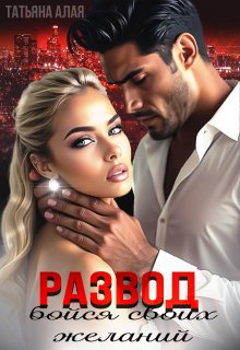 Развод. Бойся своих желаний., Татьяна Алая