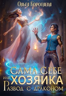 Сама себе хозяйка, или Развод с драконом, Ольга Коротаева