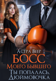 Босс моего бывшего. Ты попалась, Дюймовочка, Астра Веер